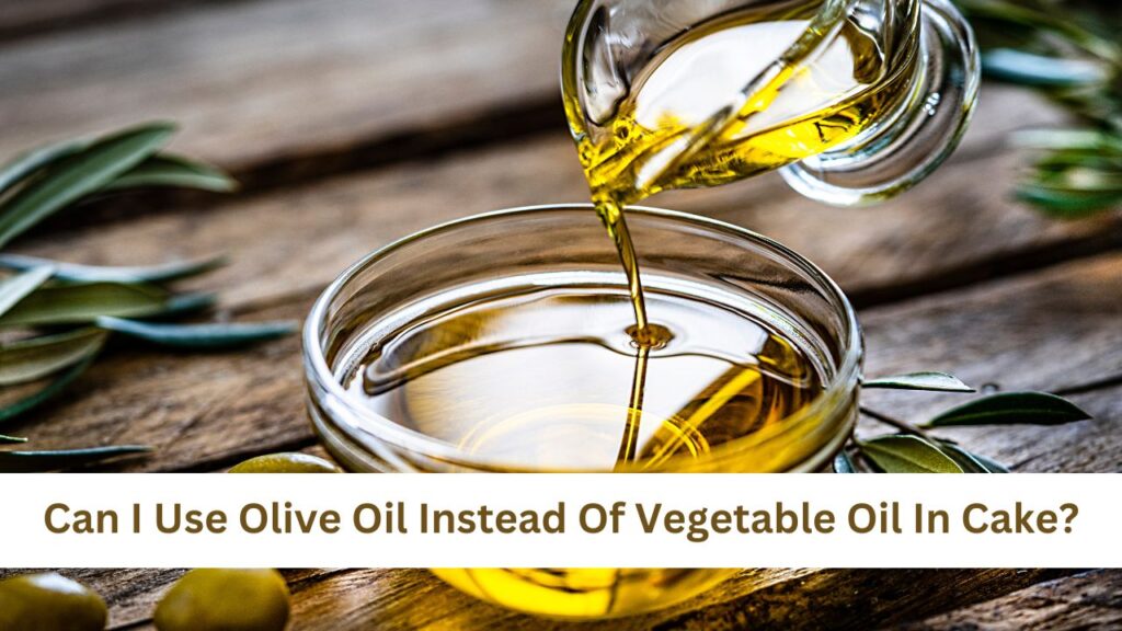 Can I Use Olive Oil Instead Of Vegetable Oil In Cake